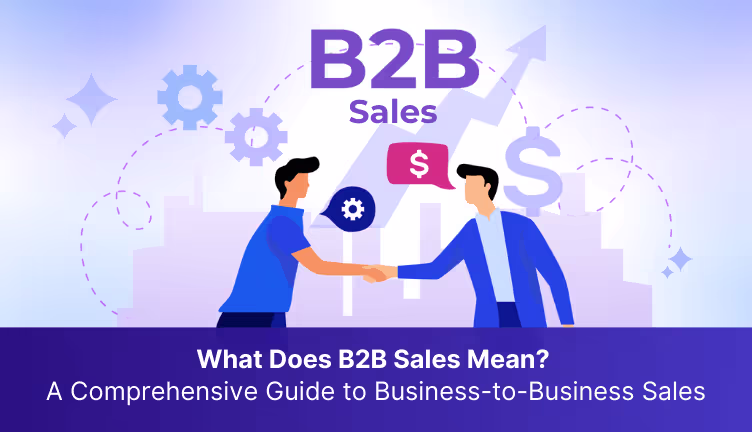 What Does B2B Sales Mean? A Comprehensive Guide to Business-to-Business Sales