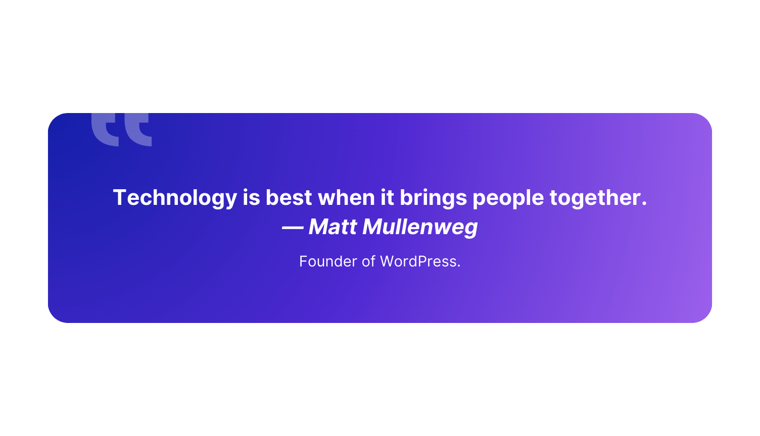 “Technology is best when it brings people together.” — Matt Mullenweg, Founder of WordPress